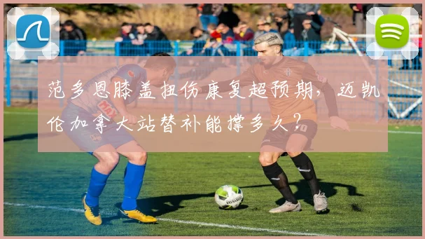 范多恩膝盖扭伤康复超预期，迈凯伦加拿大站替补能撑多久？