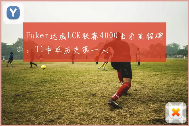 Faker达成LCK联赛4000击杀里程碑，T1中单历史第一人