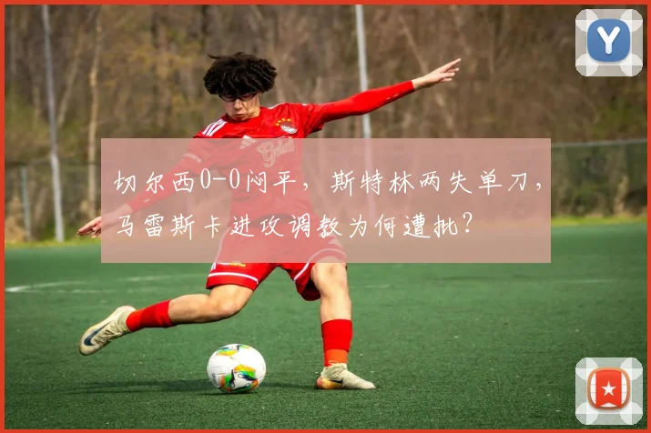 切尔西0-0闷平，斯特林两失单刀，马雷斯卡进攻调教为何遭批？