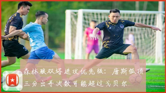 森林狼双塔进攻优先级：唐斯弧顶三分出手次数可能超过戈贝尔